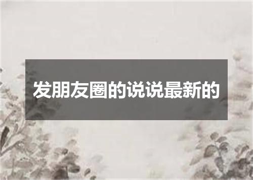 发朋友圈的说说最新的