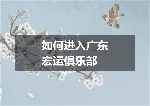 如何进入广东宏运俱乐部