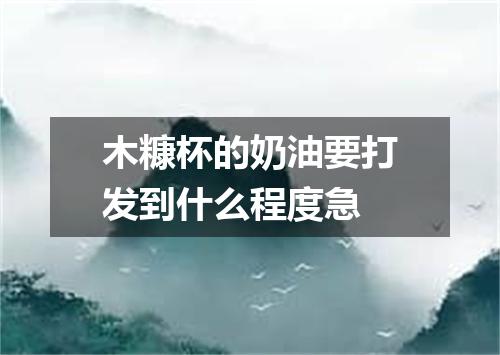 木糠杯的奶油要打发到什么程度急