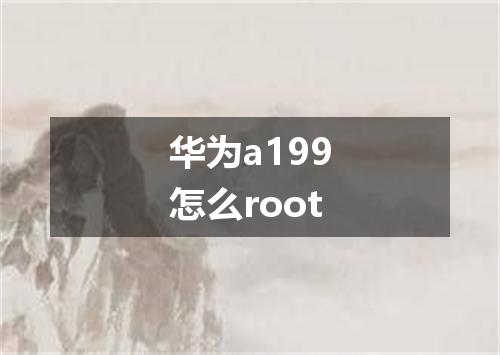 华为a199怎么root