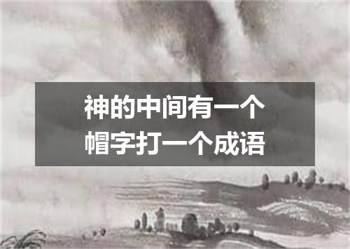 神的中间有一个帽字打一个成语