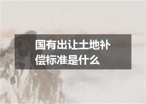 国有出让土地补偿标准是什么