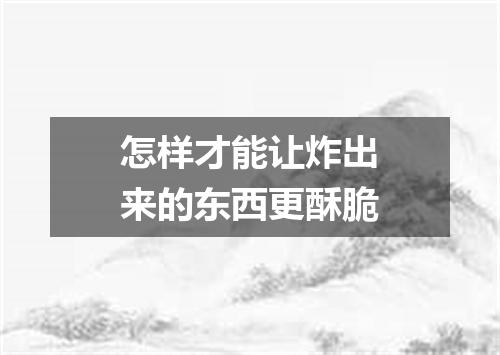 怎样才能让炸出来的东西更酥脆