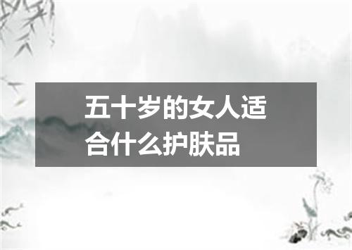 五十岁的女人适合什么护肤品