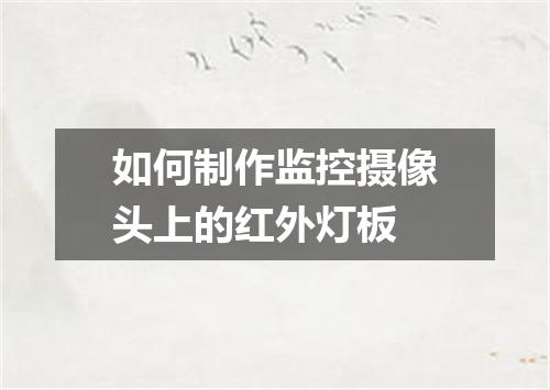 如何制作监控摄像头上的红外灯板