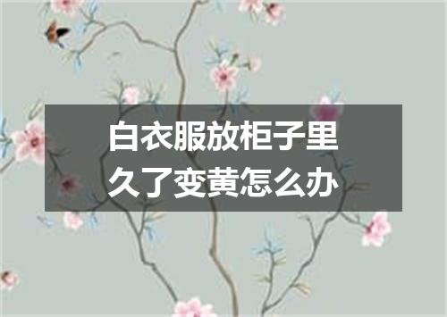 白衣服放柜子里久了变黄怎么办