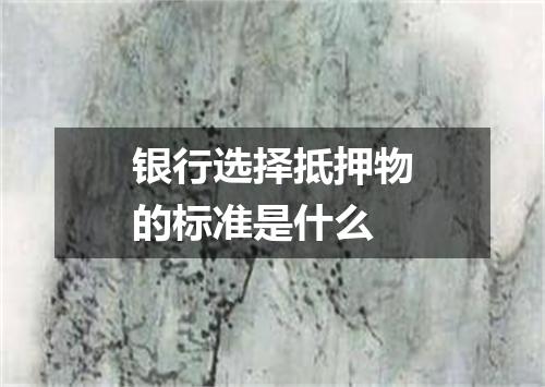 银行选择抵押物的标准是什么