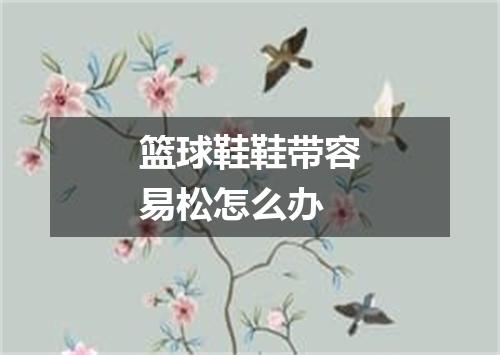 篮球鞋鞋带容易松怎么办