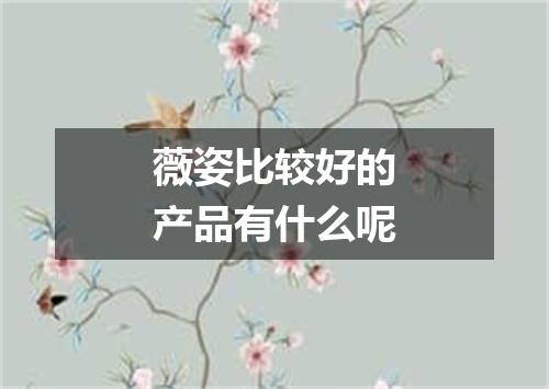薇姿比较好的产品有什么呢