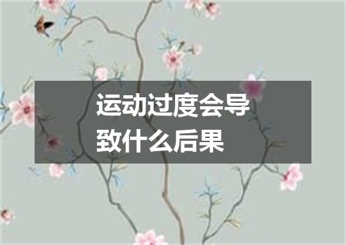 运动过度会导致什么后果