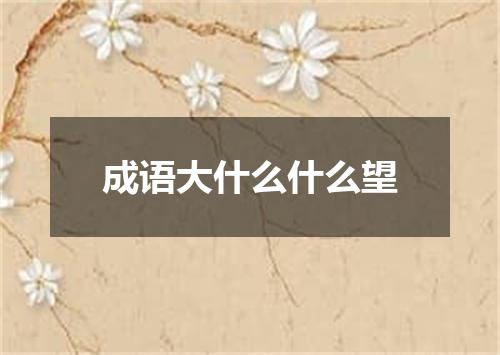 成语大什么什么望