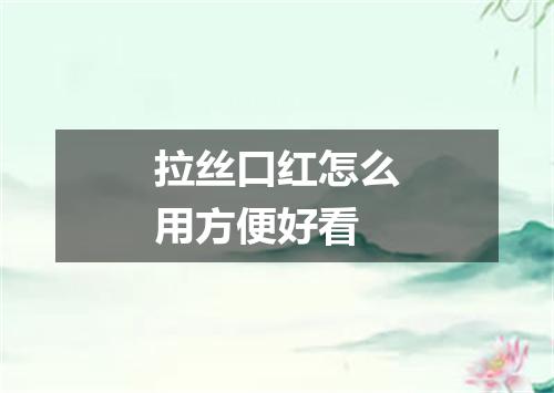 拉丝口红怎么用方便好看