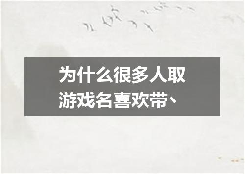 为什么很多人取游戏名喜欢带丶