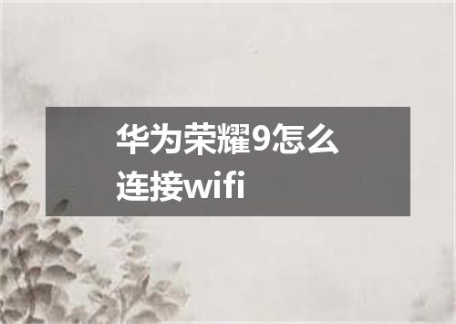 华为荣耀9怎么连接wifi