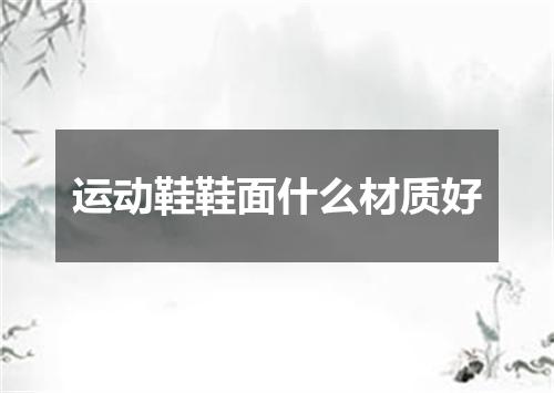 运动鞋鞋面什么材质好