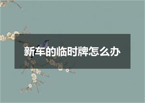 新车的临时牌怎么办