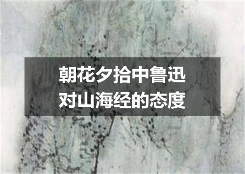 朝花夕拾中鲁迅对山海经的态度