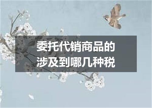 委托代销商品的涉及到哪几种税