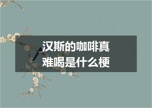汉斯的咖啡真难喝是什么梗