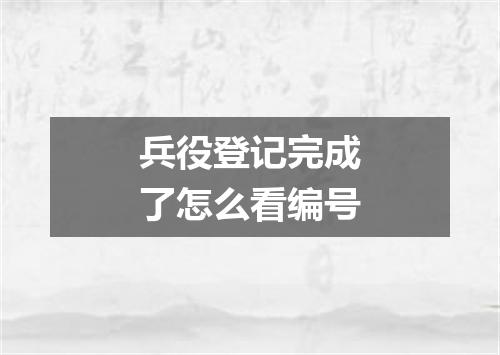 兵役登记完成了怎么看编号