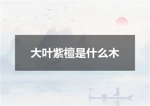 大叶紫檀是什么木