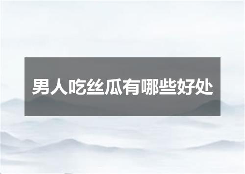 男人吃丝瓜有哪些好处