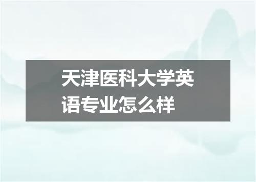 天津医科大学英语专业怎么样