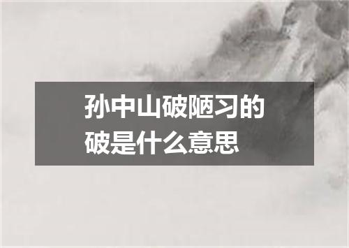 孙中山破陋习的破是什么意思