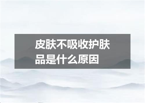 皮肤不吸收护肤品是什么原因