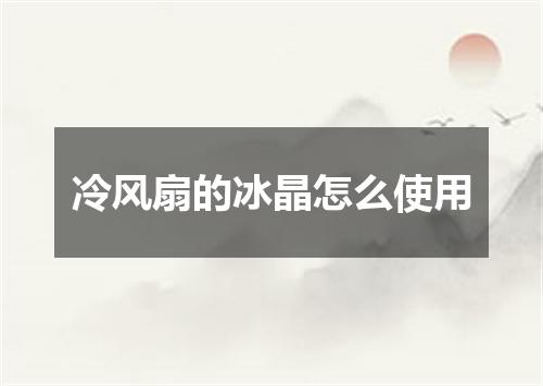 冷风扇的冰晶怎么使用