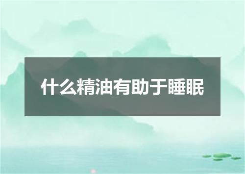 什么精油有助于睡眠