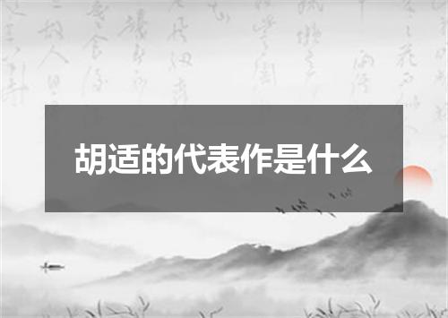 胡适的代表作是什么