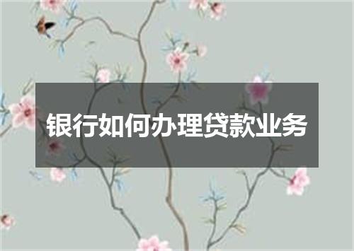 银行如何办理贷款业务