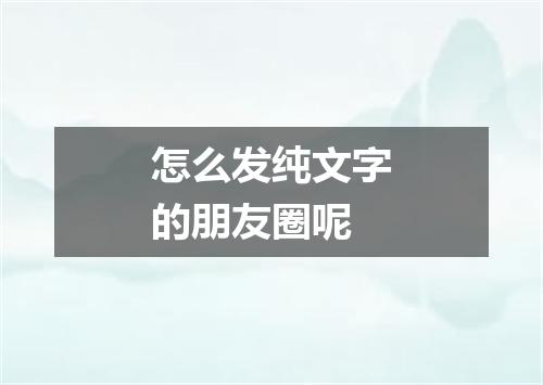 怎么发纯文字的朋友圈呢