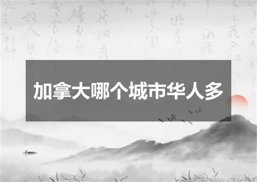 加拿大哪个城市华人多