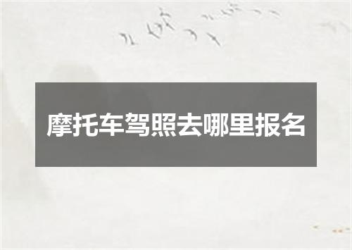 摩托车驾照去哪里报名