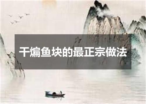 干煸鱼块的最正宗做法