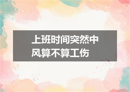 上班时间突然中风算不算工伤