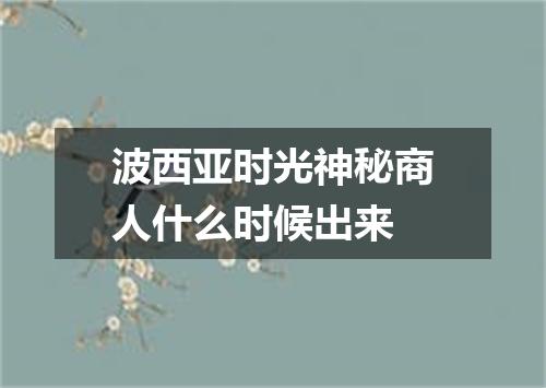 波西亚时光神秘商人什么时候出来