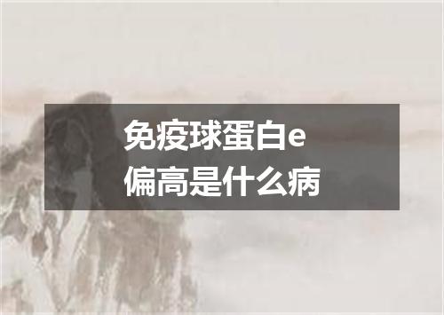 免疫球蛋白e偏高是什么病