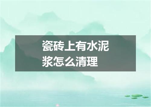 瓷砖上有水泥浆怎么清理