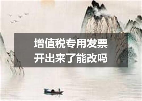 增值税专用发票开出来了能改吗