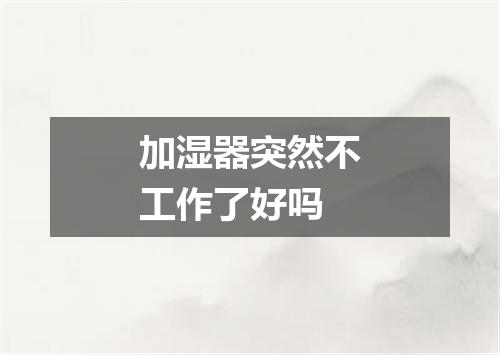 加湿器突然不工作了好吗