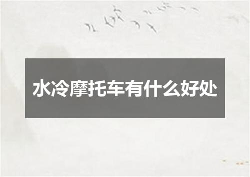 水冷摩托车有什么好处