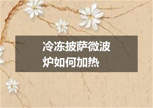 冷冻披萨微波炉如何加热