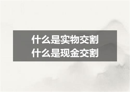 什么是实物交割什么是现金交割