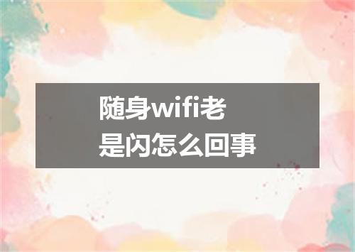 随身wifi老是闪怎么回事