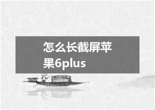 怎么长截屏苹果6plus