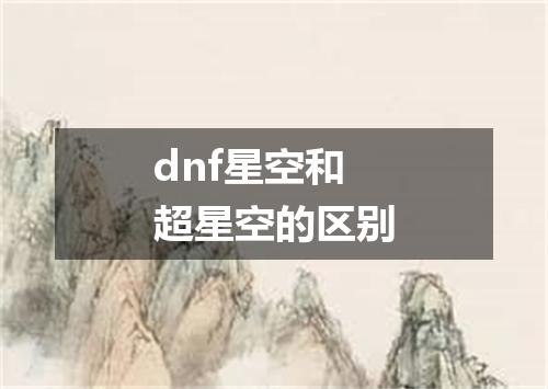dnf星空和超星空的区别