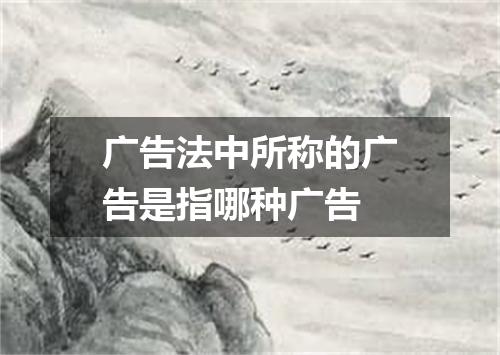 广告法中所称的广告是指哪种广告